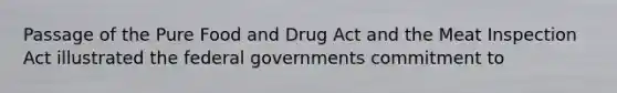 Passage of the Pure Food and Drug Act and the Meat Inspection Act illustrated the federal governments commitment to