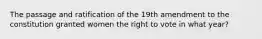 The passage and ratification of the 19th amendment to the constitution granted women the right to vote in what year?