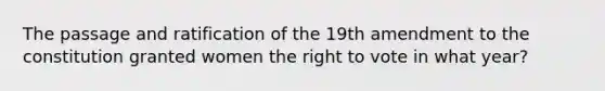 The passage and ratification of the 19th amendment to the constitution granted women the right to vote in what year?