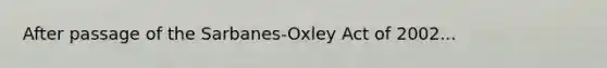 After passage of the Sarbanes-Oxley Act of 2002...