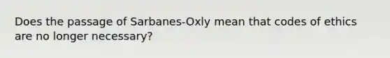 Does the passage of Sarbanes-Oxly mean that codes of ethics are no longer necessary?