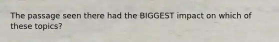 The passage seen there had the BIGGEST impact on which of these topics?