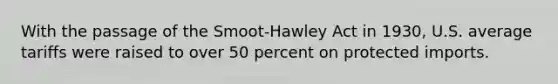 With the passage of the Smoot-Hawley Act in 1930, U.S. average tariffs were raised to over 50 percent on protected imports.