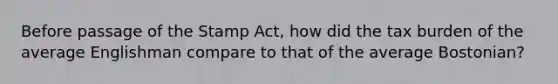 Before passage of the Stamp Act, how did the tax burden of the average Englishman compare to that of the average Bostonian?