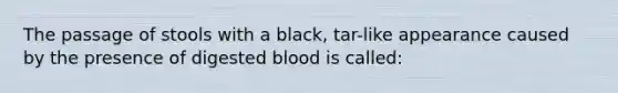 The passage of stools with a black, tar-like appearance caused by the presence of digested blood is called: