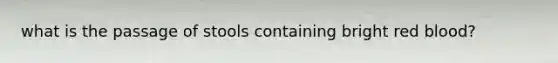 what is the passage of stools containing bright red blood?