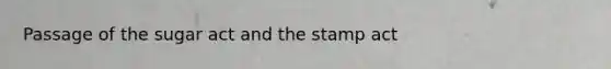 Passage of the sugar act and the stamp act