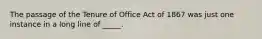 The passage of the Tenure of Office Act of 1867 was just one instance in a long line of _____.