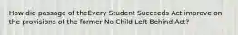 How did passage of theEvery Student Succeeds Act improve on the provisions of the former No Child Left Behind Act?