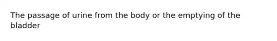 The passage of urine from the body or the emptying of the bladder