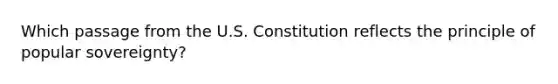 Which passage from the U.S. Constitution reflects the principle of popular sovereignty?