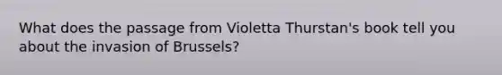 What does the passage from Violetta Thurstan's book tell you about the invasion of Brussels?