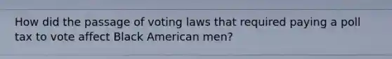 How did the passage of voting laws that required paying a poll tax to vote affect Black American men?