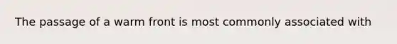 The passage of a warm front is most commonly associated with