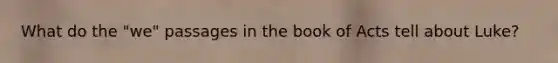 What do the "we" passages in the book of Acts tell about Luke?