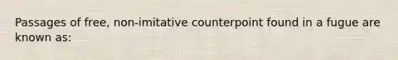 Passages of free, non-imitative counterpoint found in a fugue are known as: