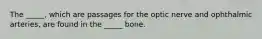 The _____, which are passages for the optic nerve and ophthalmic arteries, are found in the _____ bone.