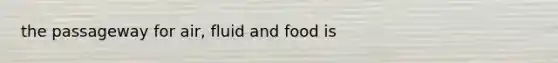 the passageway for air, fluid and food is