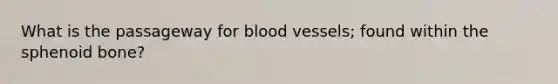 What is the passageway for blood vessels; found within the sphenoid bone?