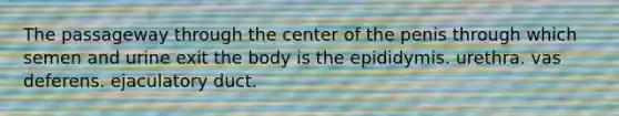 The passageway through the center of the penis through which semen and urine exit the body is the epididymis. urethra. vas deferens. ejaculatory duct.