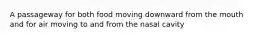A passageway for both food moving downward from the mouth and for air moving to and from the nasal cavity