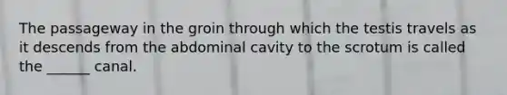 The passageway in the groin through which the testis travels as it descends from the abdominal cavity to the scrotum is called the ______ canal.