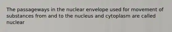 The passageways in the nuclear envelope used for movement of substances from and to the nucleus and cytoplasm are called nuclear