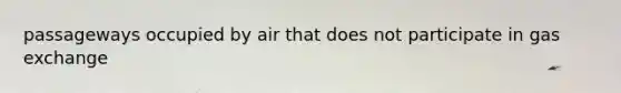 passageways occupied by air that does not participate in <a href='https://www.questionai.com/knowledge/kU8LNOksTA-gas-exchange' class='anchor-knowledge'>gas exchange</a>