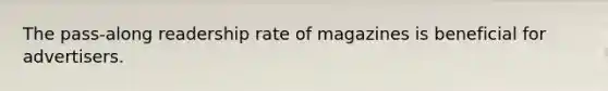 The pass-along readership rate of magazines is beneficial for advertisers.
