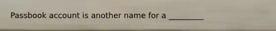 Passbook account is another name for a _________