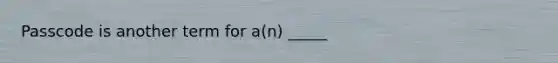 Passcode is another term for a(n) _____