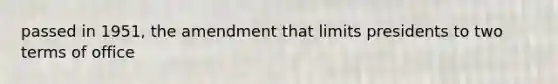 passed in 1951, the amendment that limits presidents to two terms of office