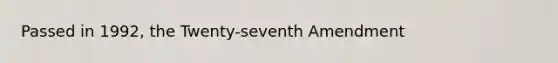 Passed in 1992, the Twenty-seventh Amendment