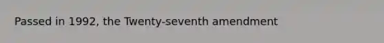 Passed in 1992, the Twenty-seventh amendment