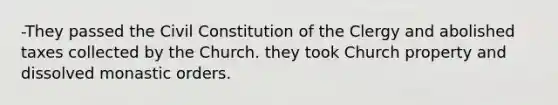 -They passed the Civil Constitution of the Clergy and abolished taxes collected by the Church. they took Church property and dissolved monastic orders.