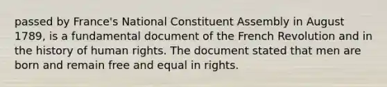 passed by France's National Constituent Assembly in August 1789, is a fundamental document of the French Revolution and in the history of human rights. The document stated that men are born and remain free and equal in rights.