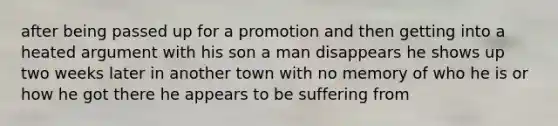 after being passed up for a promotion and then getting into a heated argument with his son a man disappears he shows up two weeks later in another town with no memory of who he is or how he got there he appears to be suffering from