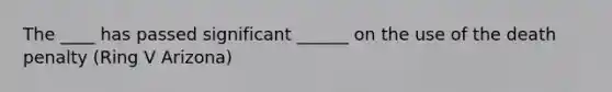 The ____ has passed significant ______ on the use of the death penalty (Ring V Arizona)