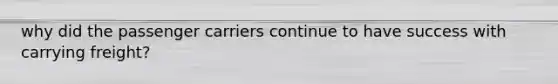 why did the passenger carriers continue to have success with carrying freight?