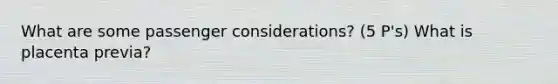 What are some passenger considerations? (5 P's) What is <a href='https://www.questionai.com/knowledge/kIy6Y8L9gq-placenta-previa' class='anchor-knowledge'>placenta previa</a>?