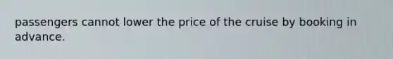 passengers cannot lower the price of the cruise by booking in advance.