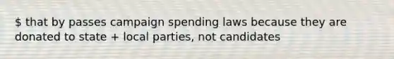 that by passes campaign spending laws because they are donated to state + local parties, not candidates