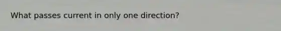 What passes current in only one direction?