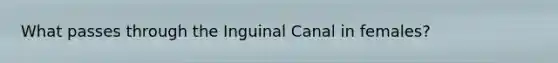 What passes through the Inguinal Canal in females?