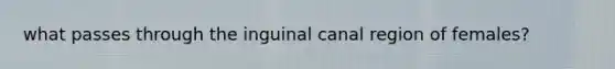 what passes through the inguinal canal region of females?