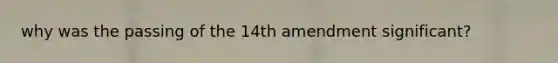 why was the passing of the 14th amendment significant?