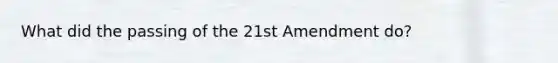 What did the passing of the 21st Amendment do?