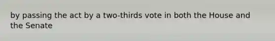 by passing the act by a two-thirds vote in both the House and the Senate