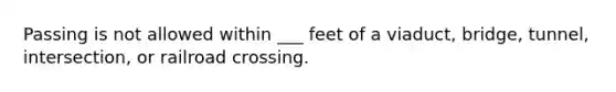 Passing is not allowed within ___ feet of a viaduct, bridge, tunnel, intersection, or railroad crossing.