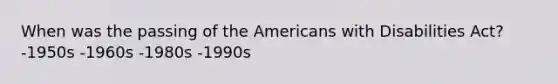 When was the passing of the Americans with Disabilities Act? -1950s -1960s -1980s -1990s